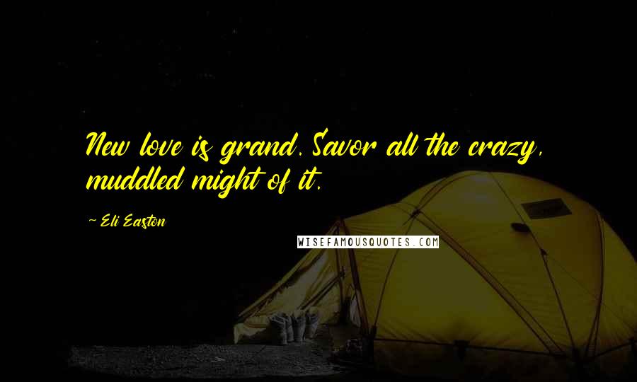 Eli Easton Quotes: New love is grand. Savor all the crazy, muddled might of it.