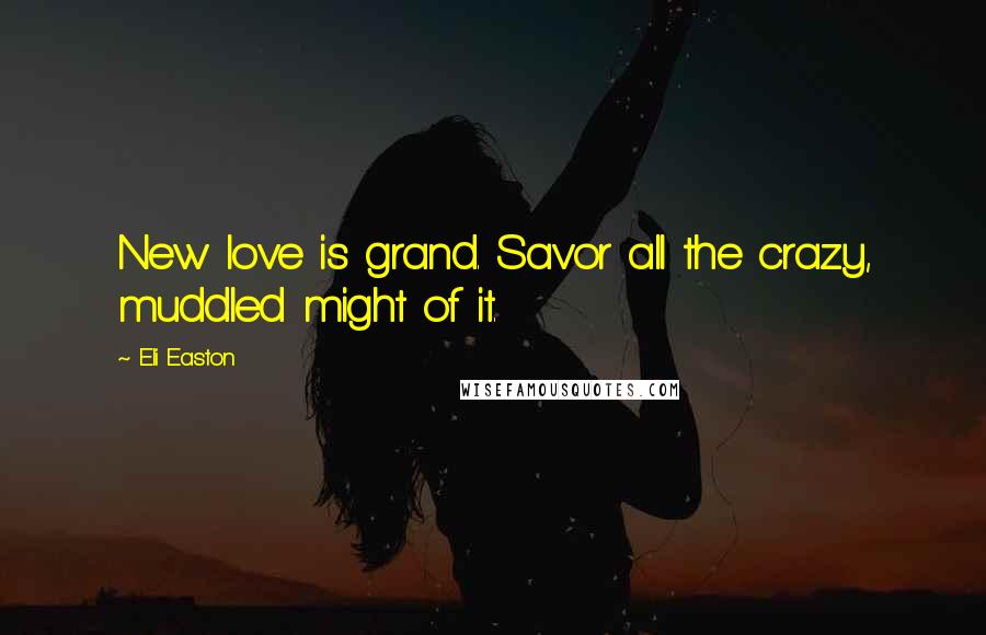 Eli Easton Quotes: New love is grand. Savor all the crazy, muddled might of it.