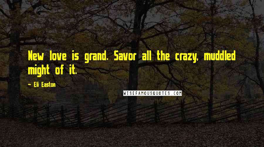 Eli Easton Quotes: New love is grand. Savor all the crazy, muddled might of it.