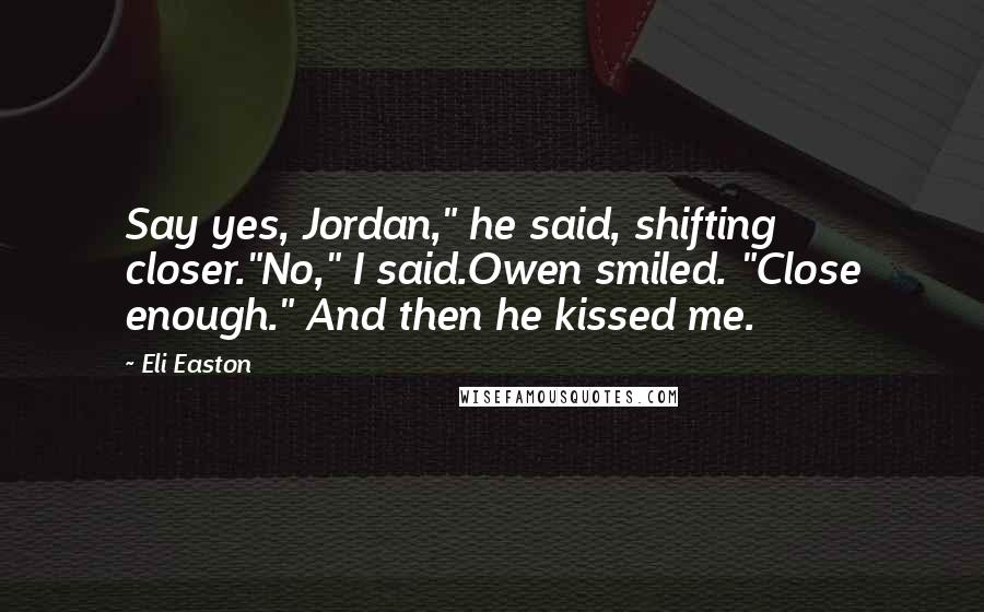 Eli Easton Quotes: Say yes, Jordan," he said, shifting closer."No," I said.Owen smiled. "Close enough." And then he kissed me.