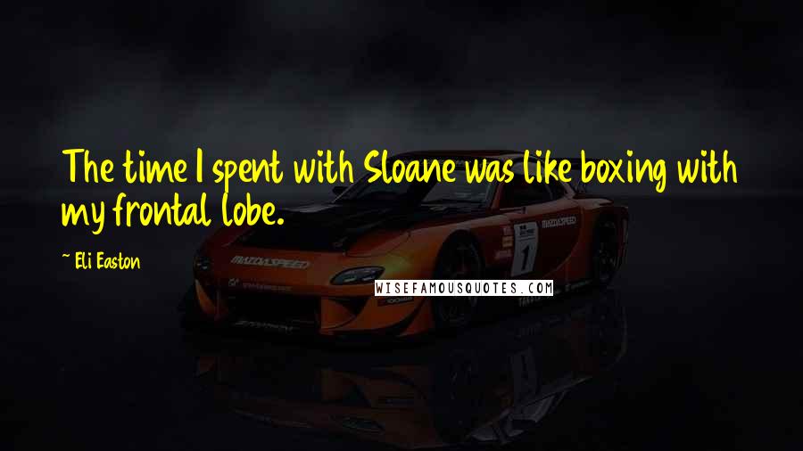 Eli Easton Quotes: The time I spent with Sloane was like boxing with my frontal lobe.