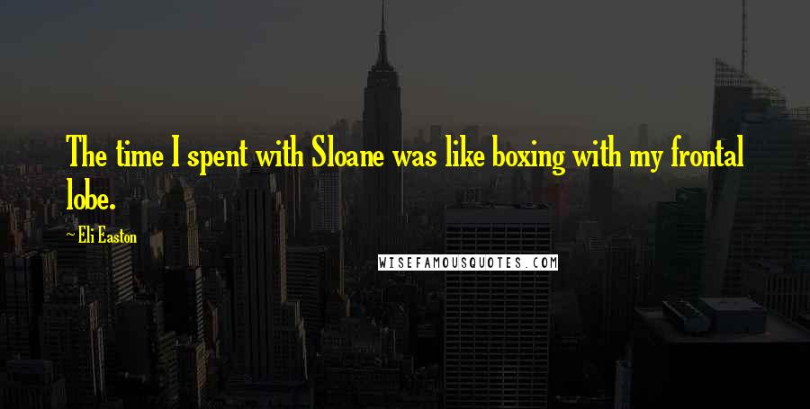 Eli Easton Quotes: The time I spent with Sloane was like boxing with my frontal lobe.