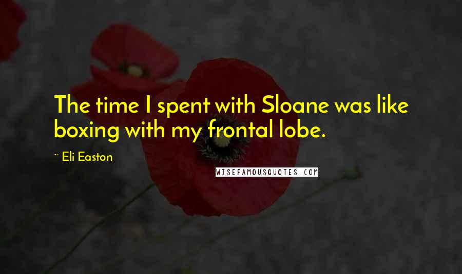 Eli Easton Quotes: The time I spent with Sloane was like boxing with my frontal lobe.