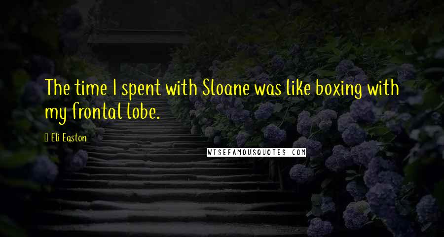 Eli Easton Quotes: The time I spent with Sloane was like boxing with my frontal lobe.