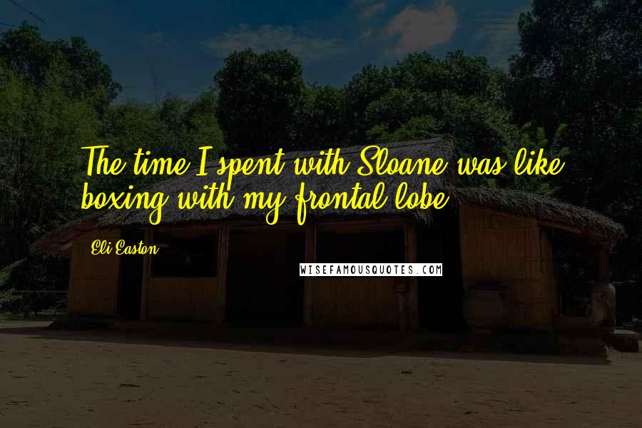 Eli Easton Quotes: The time I spent with Sloane was like boxing with my frontal lobe.