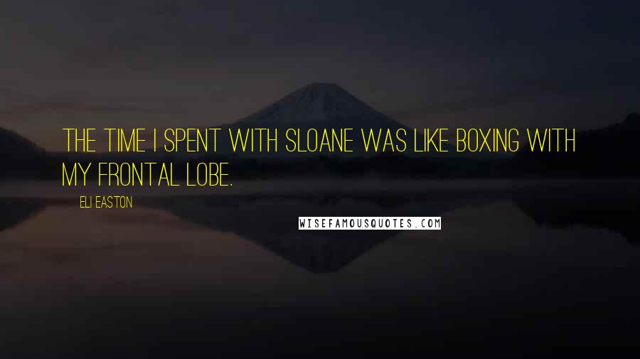 Eli Easton Quotes: The time I spent with Sloane was like boxing with my frontal lobe.