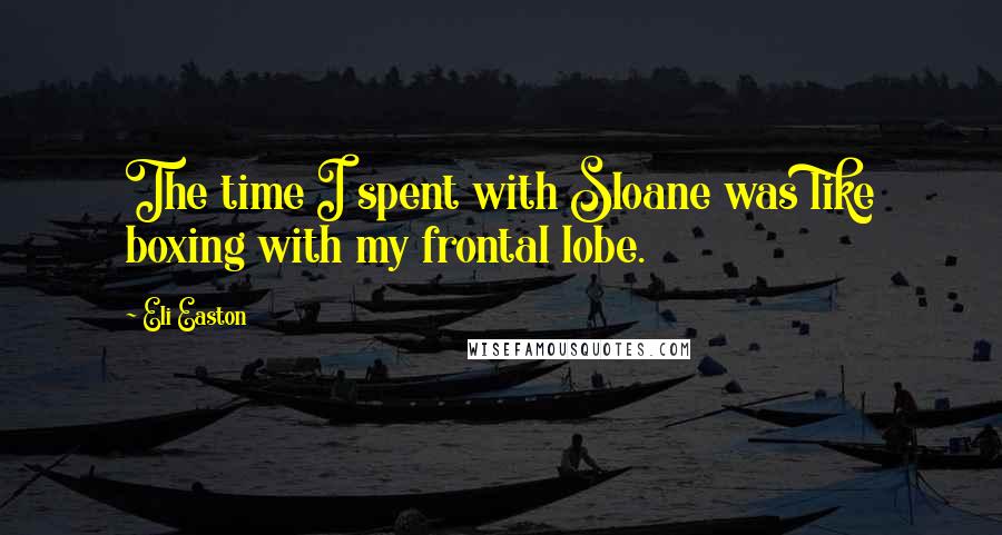 Eli Easton Quotes: The time I spent with Sloane was like boxing with my frontal lobe.
