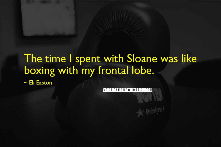 Eli Easton Quotes: The time I spent with Sloane was like boxing with my frontal lobe.