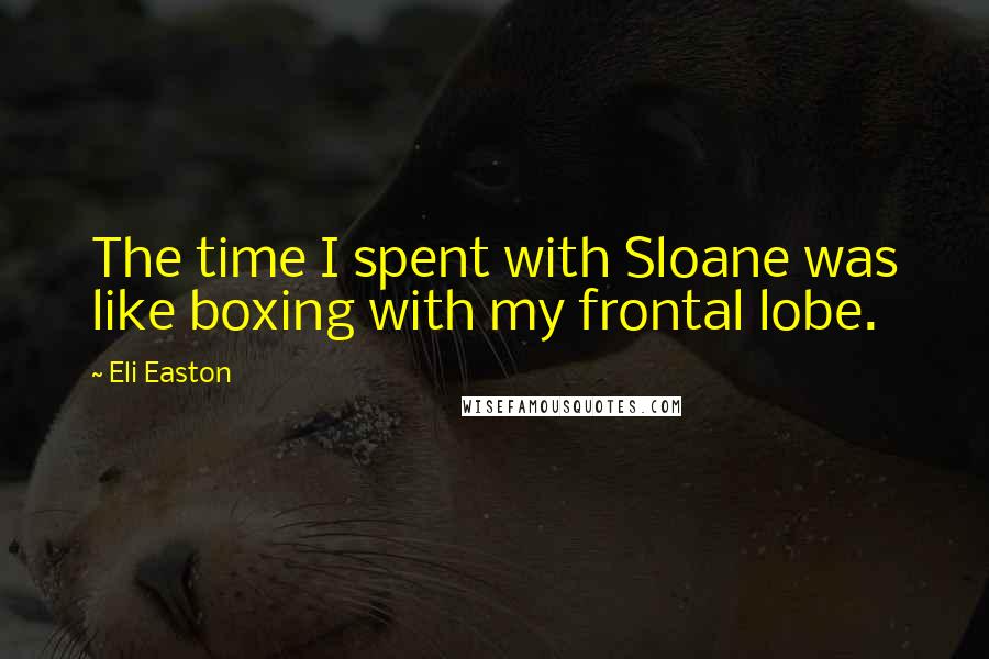 Eli Easton Quotes: The time I spent with Sloane was like boxing with my frontal lobe.