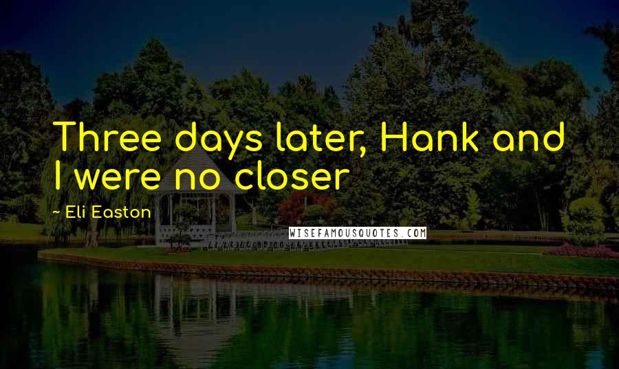 Eli Easton Quotes: Three days later, Hank and I were no closer