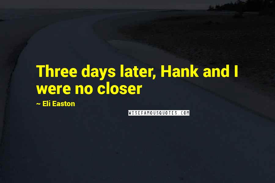 Eli Easton Quotes: Three days later, Hank and I were no closer