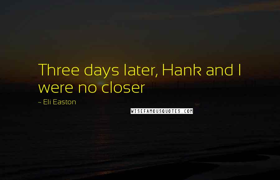 Eli Easton Quotes: Three days later, Hank and I were no closer