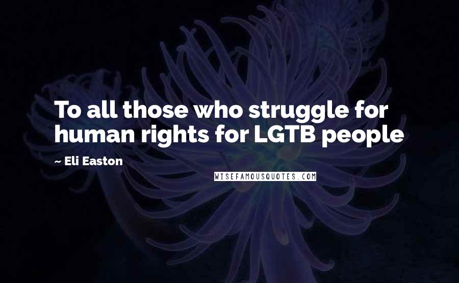 Eli Easton Quotes: To all those who struggle for human rights for LGTB people