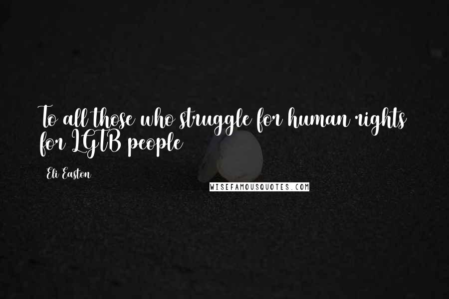 Eli Easton Quotes: To all those who struggle for human rights for LGTB people