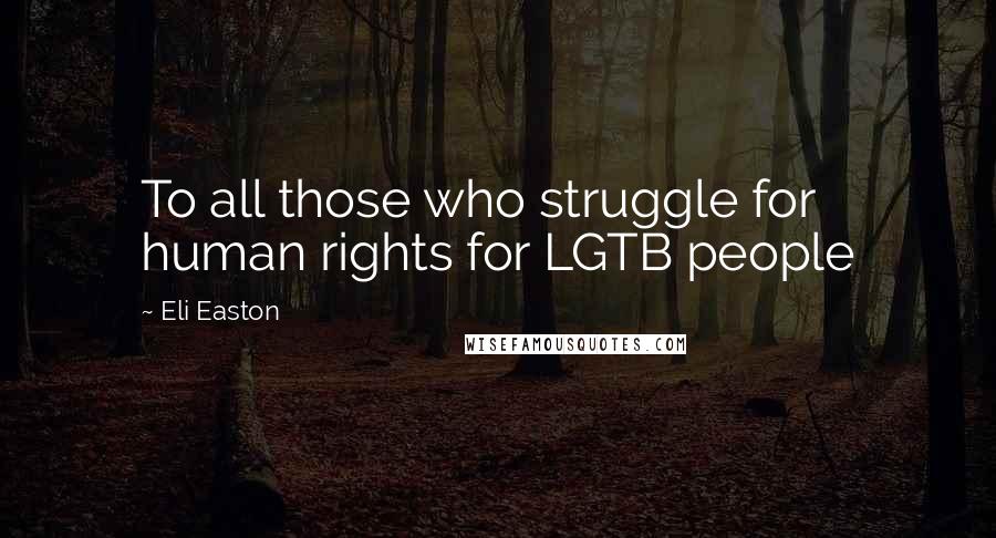 Eli Easton Quotes: To all those who struggle for human rights for LGTB people