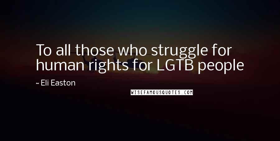 Eli Easton Quotes: To all those who struggle for human rights for LGTB people