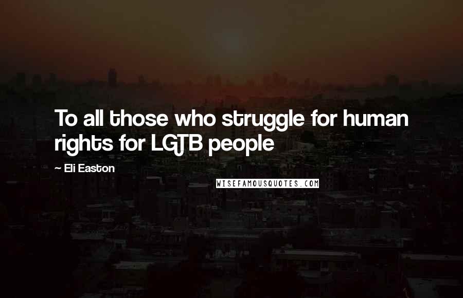 Eli Easton Quotes: To all those who struggle for human rights for LGTB people