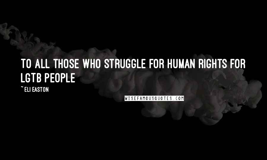 Eli Easton Quotes: To all those who struggle for human rights for LGTB people