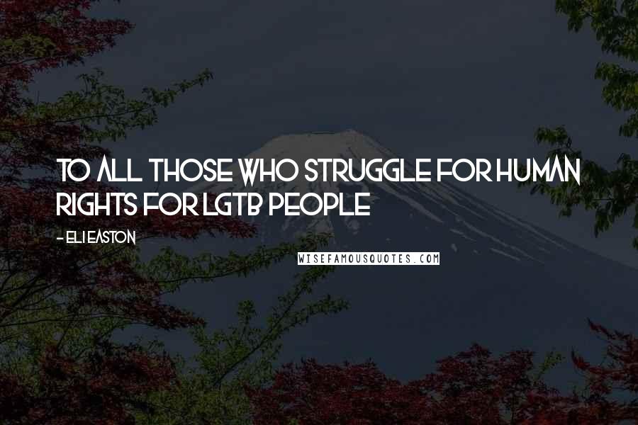 Eli Easton Quotes: To all those who struggle for human rights for LGTB people