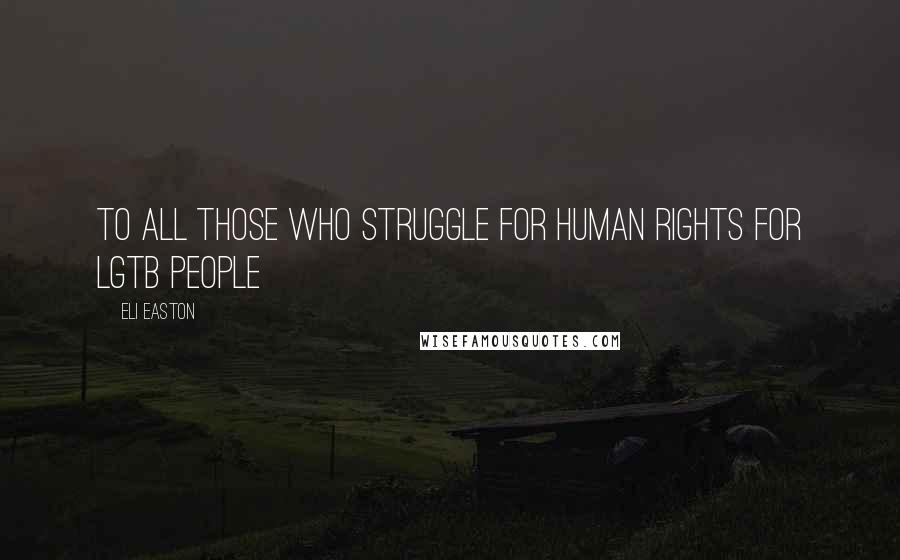 Eli Easton Quotes: To all those who struggle for human rights for LGTB people