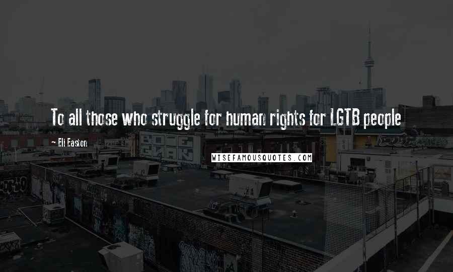 Eli Easton Quotes: To all those who struggle for human rights for LGTB people