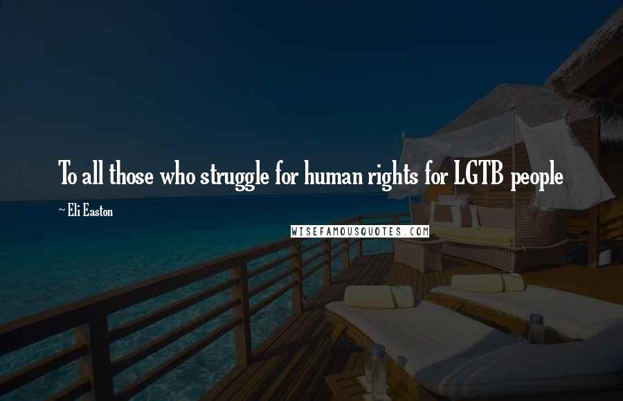 Eli Easton Quotes: To all those who struggle for human rights for LGTB people