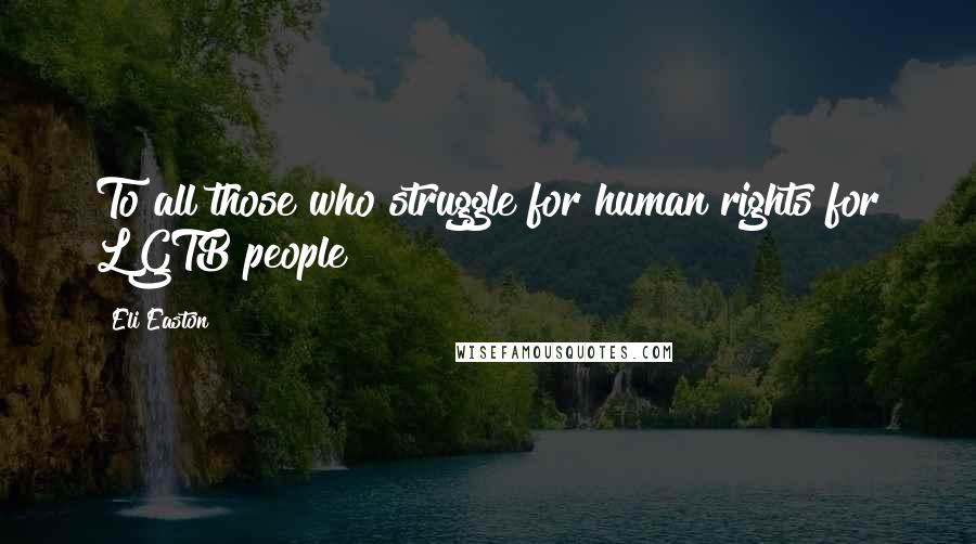 Eli Easton Quotes: To all those who struggle for human rights for LGTB people