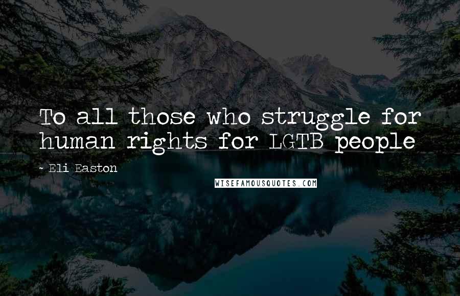 Eli Easton Quotes: To all those who struggle for human rights for LGTB people