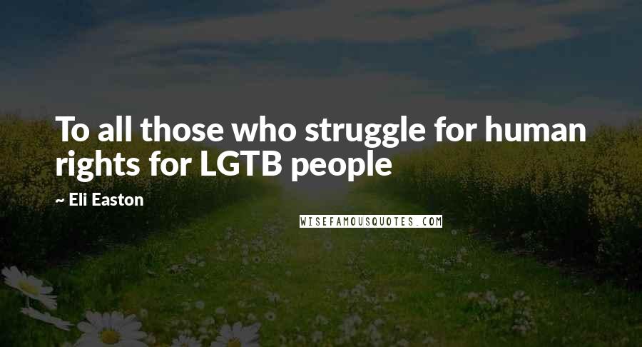 Eli Easton Quotes: To all those who struggle for human rights for LGTB people