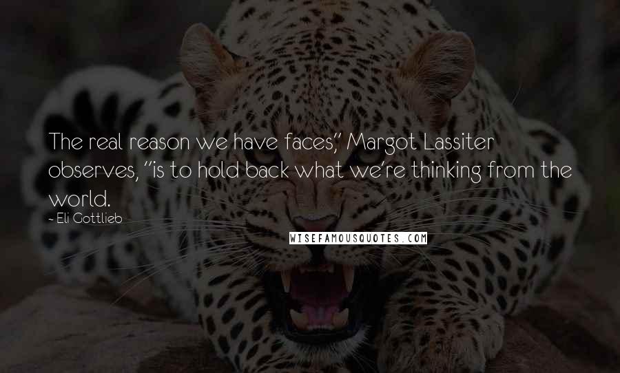 Eli Gottlieb Quotes: The real reason we have faces," Margot Lassiter observes, "is to hold back what we're thinking from the world.