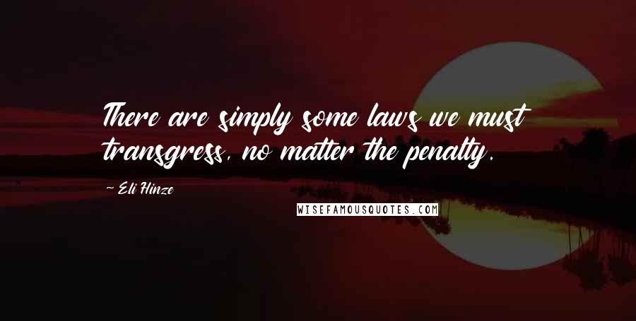 Eli Hinze Quotes: There are simply some laws we must transgress, no matter the penalty.