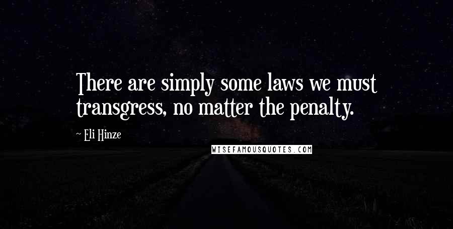 Eli Hinze Quotes: There are simply some laws we must transgress, no matter the penalty.