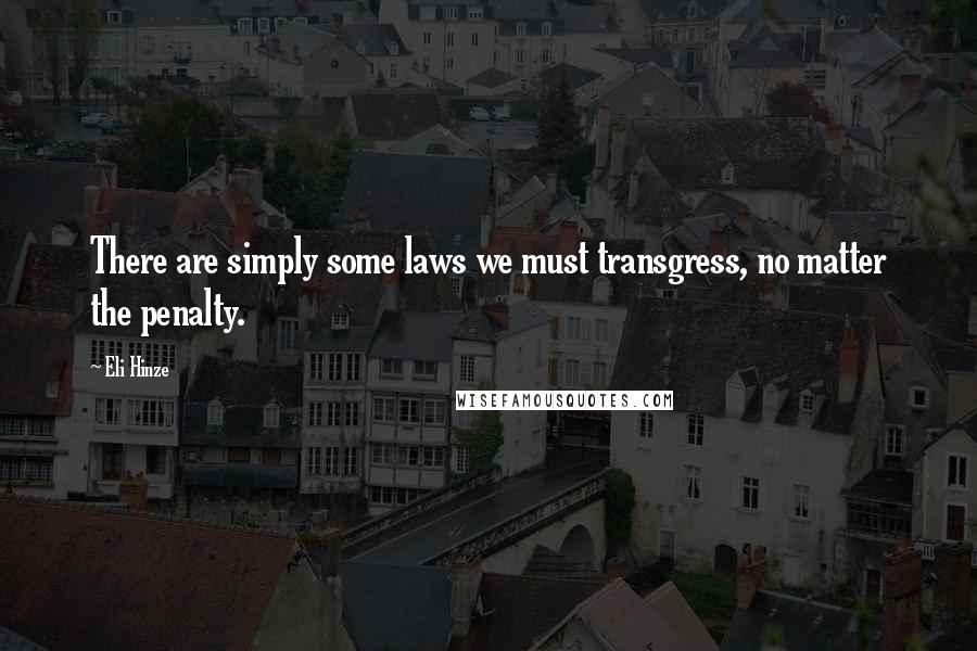 Eli Hinze Quotes: There are simply some laws we must transgress, no matter the penalty.