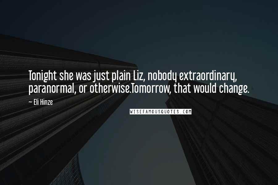 Eli Hinze Quotes: Tonight she was just plain Liz, nobody extraordinary, paranormal, or otherwise.Tomorrow, that would change.