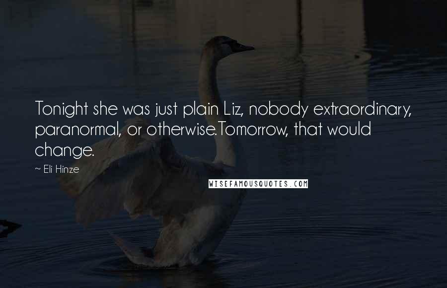 Eli Hinze Quotes: Tonight she was just plain Liz, nobody extraordinary, paranormal, or otherwise.Tomorrow, that would change.