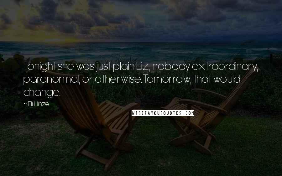 Eli Hinze Quotes: Tonight she was just plain Liz, nobody extraordinary, paranormal, or otherwise.Tomorrow, that would change.