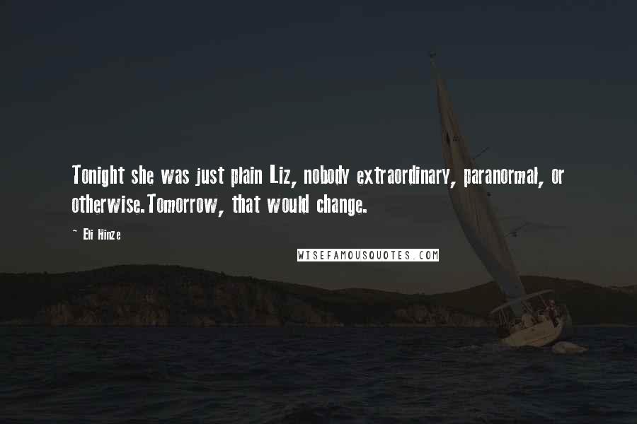 Eli Hinze Quotes: Tonight she was just plain Liz, nobody extraordinary, paranormal, or otherwise.Tomorrow, that would change.