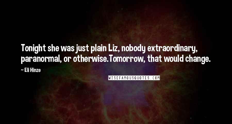 Eli Hinze Quotes: Tonight she was just plain Liz, nobody extraordinary, paranormal, or otherwise.Tomorrow, that would change.