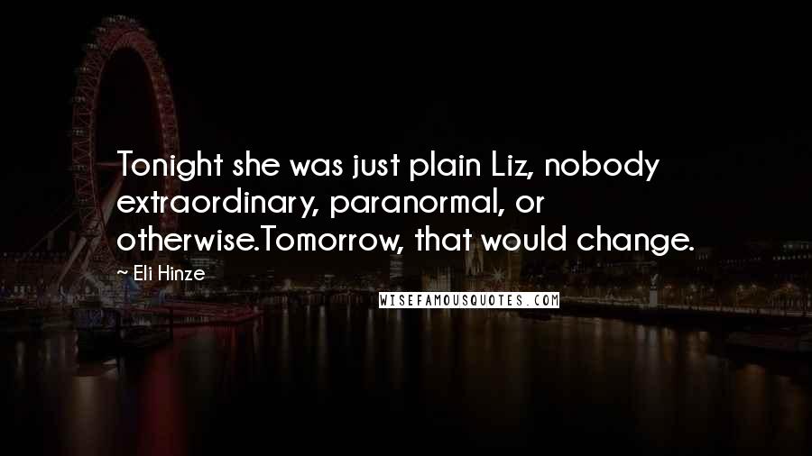 Eli Hinze Quotes: Tonight she was just plain Liz, nobody extraordinary, paranormal, or otherwise.Tomorrow, that would change.