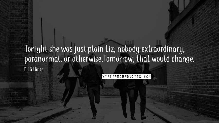 Eli Hinze Quotes: Tonight she was just plain Liz, nobody extraordinary, paranormal, or otherwise.Tomorrow, that would change.