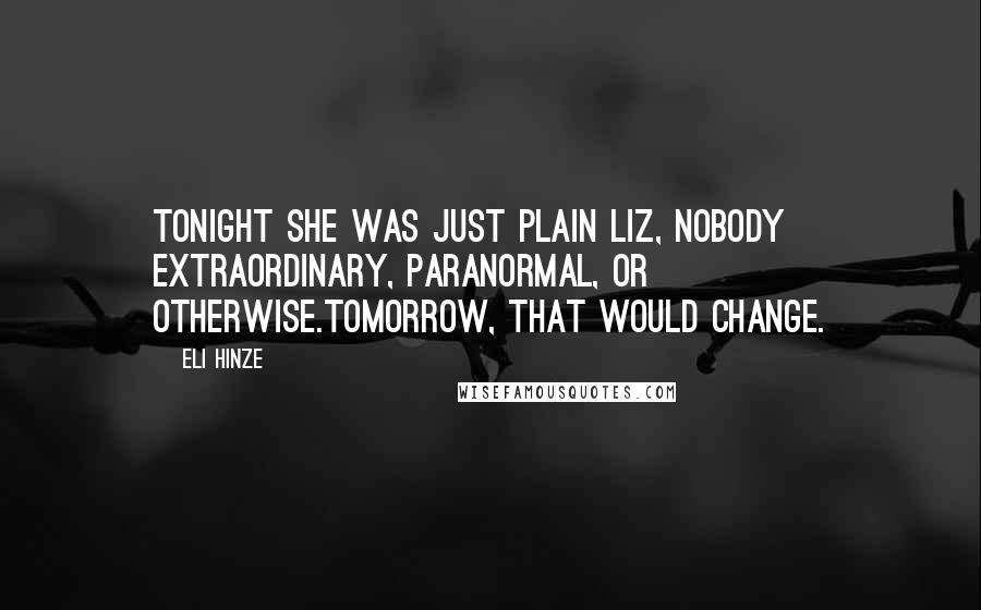 Eli Hinze Quotes: Tonight she was just plain Liz, nobody extraordinary, paranormal, or otherwise.Tomorrow, that would change.