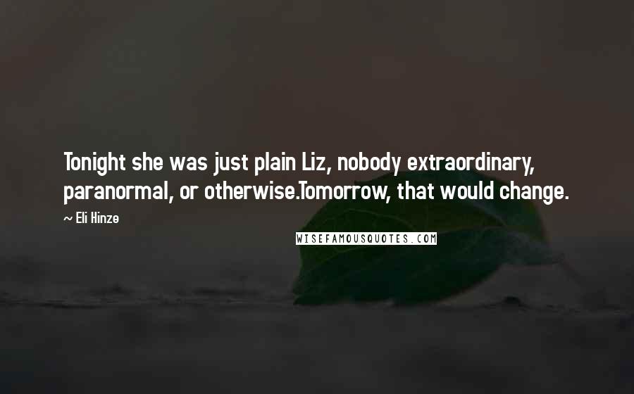 Eli Hinze Quotes: Tonight she was just plain Liz, nobody extraordinary, paranormal, or otherwise.Tomorrow, that would change.