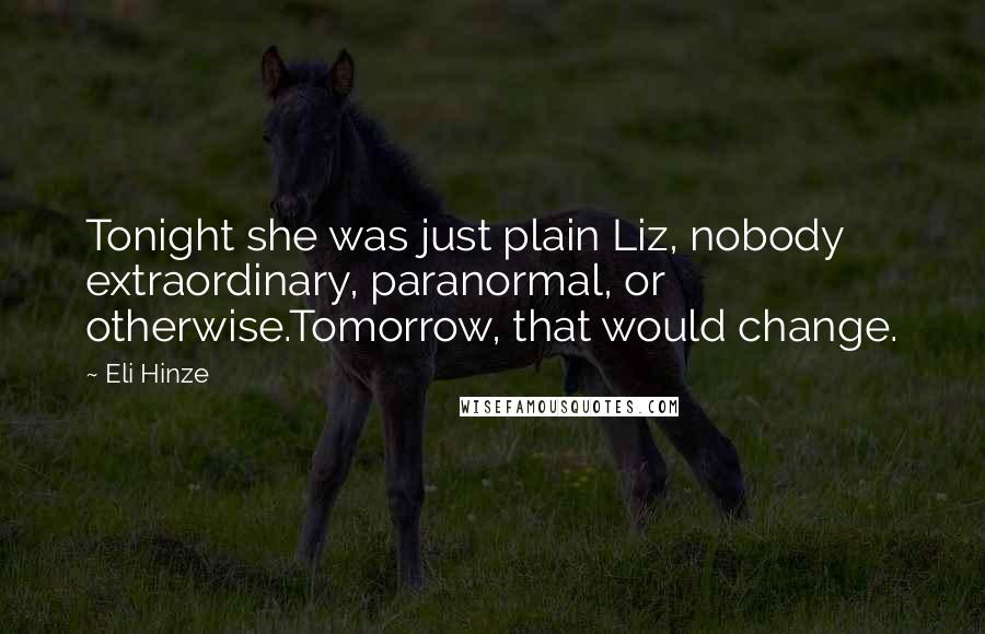 Eli Hinze Quotes: Tonight she was just plain Liz, nobody extraordinary, paranormal, or otherwise.Tomorrow, that would change.