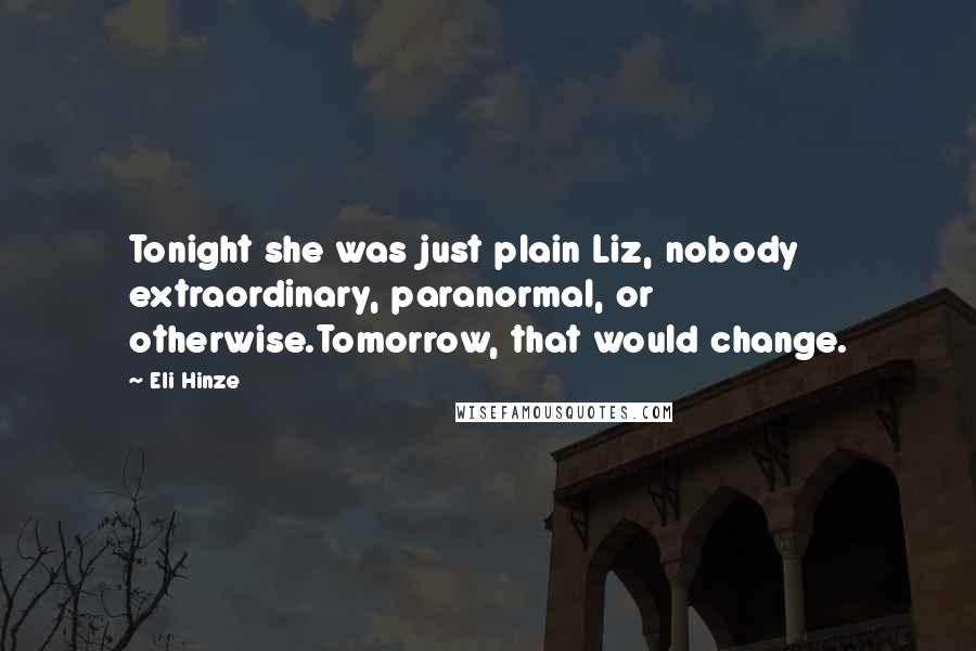 Eli Hinze Quotes: Tonight she was just plain Liz, nobody extraordinary, paranormal, or otherwise.Tomorrow, that would change.