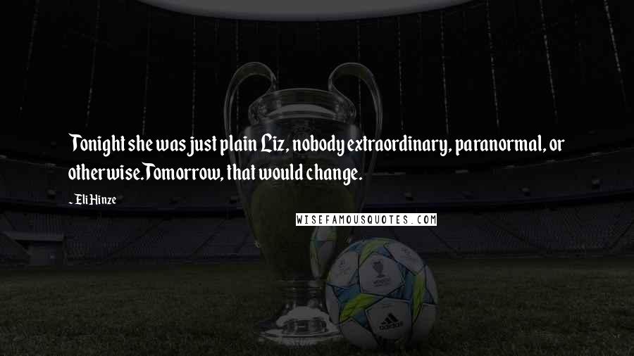 Eli Hinze Quotes: Tonight she was just plain Liz, nobody extraordinary, paranormal, or otherwise.Tomorrow, that would change.