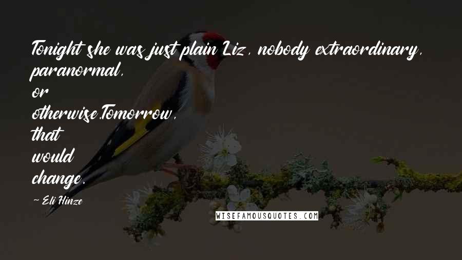 Eli Hinze Quotes: Tonight she was just plain Liz, nobody extraordinary, paranormal, or otherwise.Tomorrow, that would change.