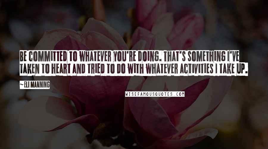 Eli Manning Quotes: Be committed to whatever you're doing. That's something I've taken to heart and tried to do with whatever activities I take up.