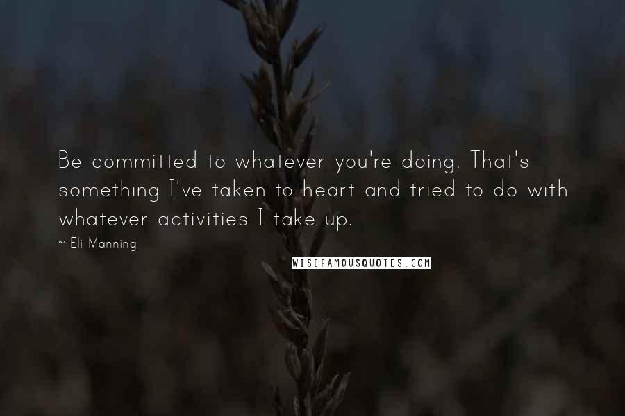 Eli Manning Quotes: Be committed to whatever you're doing. That's something I've taken to heart and tried to do with whatever activities I take up.