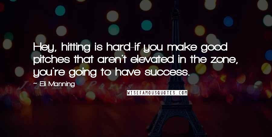 Eli Manning Quotes: Hey, hitting is hard-if you make good pitches that aren't elevated in the zone, you're going to have success.