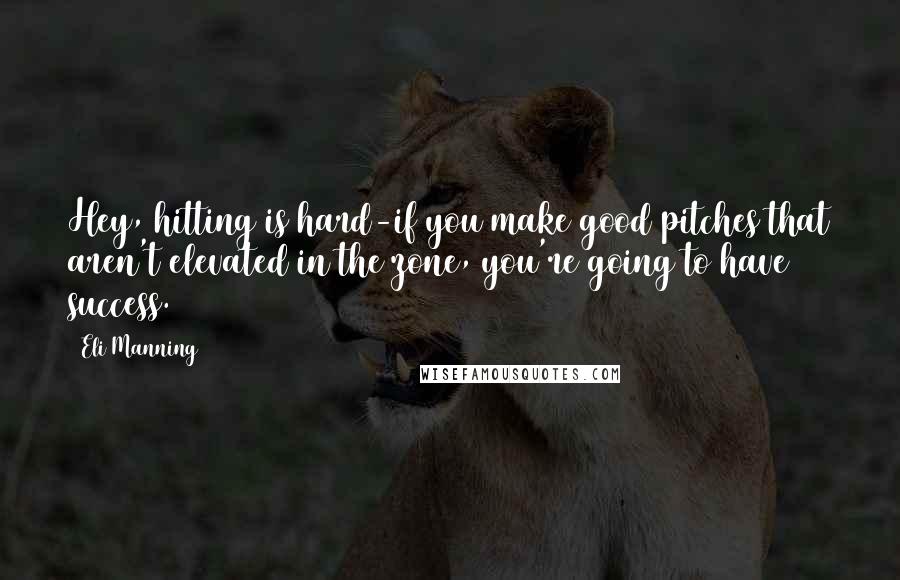 Eli Manning Quotes: Hey, hitting is hard-if you make good pitches that aren't elevated in the zone, you're going to have success.